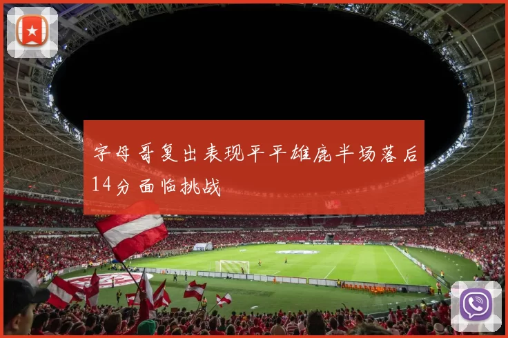 字母哥复出表现平平雄鹿半场落后14分面临挑战