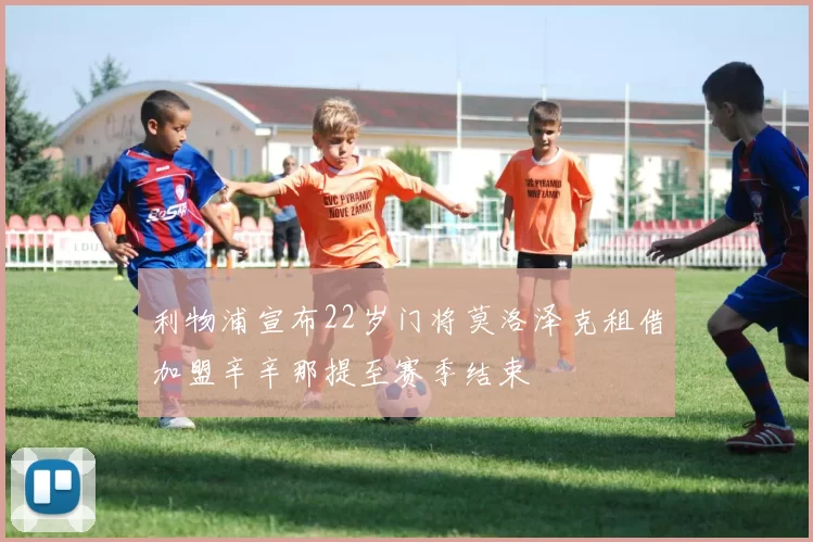 利物浦宣布22岁门将莫洛泽克租借加盟辛辛那提至赛季结束