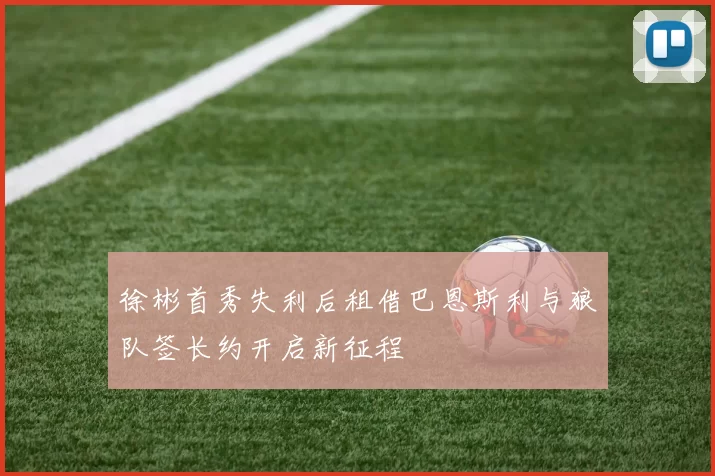 徐彬首秀失利后租借巴恩斯利与狼队签长约开启新征程