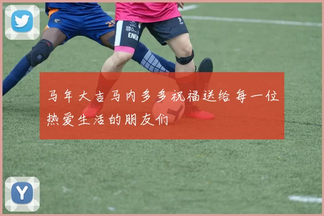 马年大吉马内多多祝福送给每一位热爱生活的朋友们
