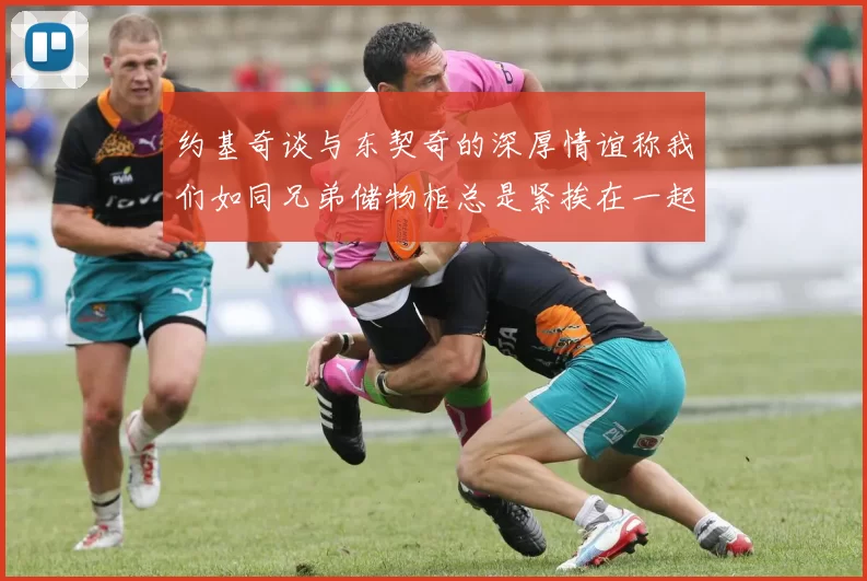 约基奇谈与东契奇的深厚情谊称我们如同兄弟储物柜总是紧挨在一起
