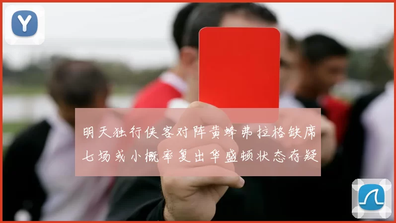 明天独行侠客对阵黄蜂弗拉格缺席七场或小概率复出华盛顿状态存疑