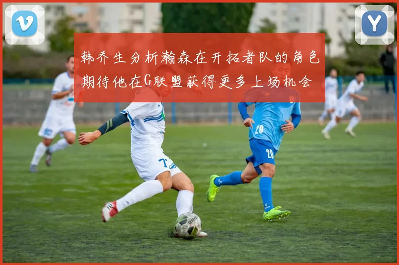 韩乔生分析瀚森在开拓者队的角色期待他在G联盟获得更多上场机会