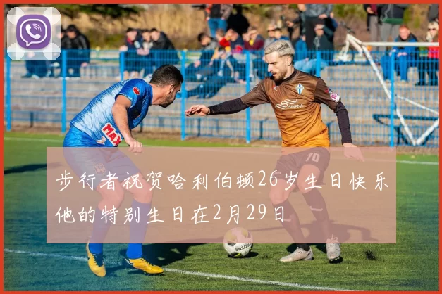 步行者祝贺哈利伯顿26岁生日快乐他的特别生日在2月29日